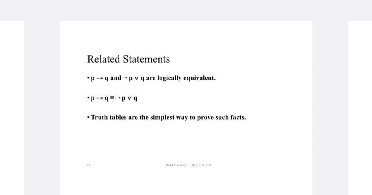 •p -q and -p v q are logically equivalent.
•p -q =-p v q
• Truth tables are the simplest way to prove such facts.
