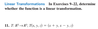 Linear Transformations In Exercises 9–22, determine
whether the function is a linear transformation.
11. T: R →R', T(x, y, z) = (x + y, x – y, z)
