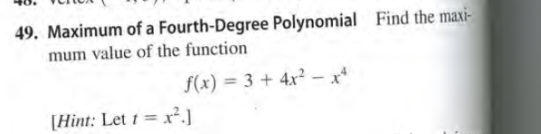 49. Maximum of a Fourth-Degree Polynomial Find the maxi-
mum value of the function
f(x) = 3 + 4x? - x*
[Hint: Let t = x².]
