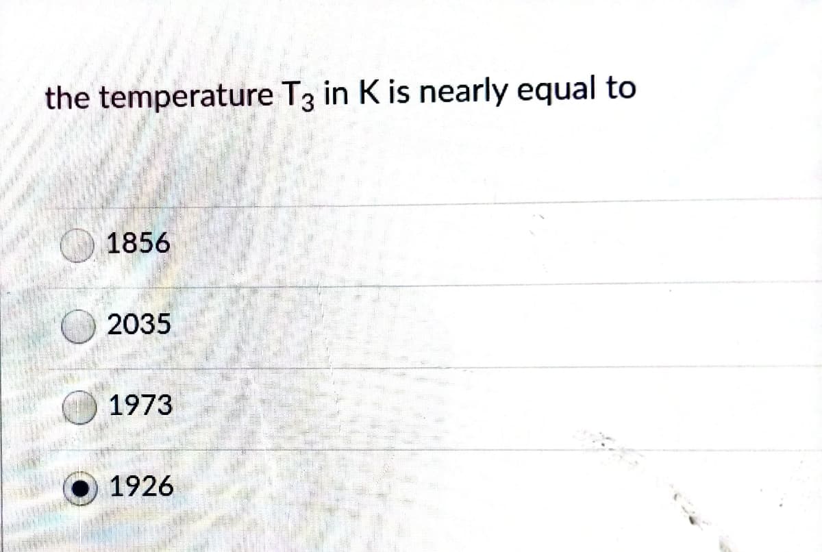 the temperature T3 in K is nearly equal to
1856
2035
1973
1926
