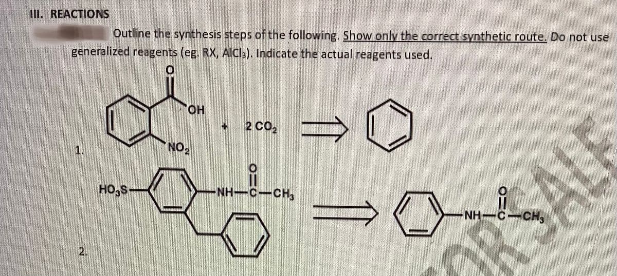 III. REACTIONS
Outline the synthesis steps of the following. Show only the correct synthetic route. Do not use
generalized reagents (eg. RX, AICI:). Indicate the actual reagents used.
HO,S-
OH
NO₂
2 CO₂
NH-C-CH
ORSALE