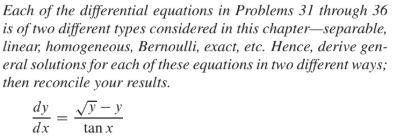 Each of the differential equations in Problems 31 through 36
is of two different types considered in this chapter–separable,
linear homogeneоus, Bernoulli, exaсі, etc. Нeпce, derive gen-
eral solutions for each of these equations in two different ways;
then reconcile your results.
Vy - y
dy
tan x
dx
