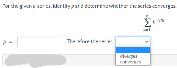 For the given p-series, identify p and determine whether the series converges.
-7/6
k=1
p =
. Therefore the series
diverges
converges
