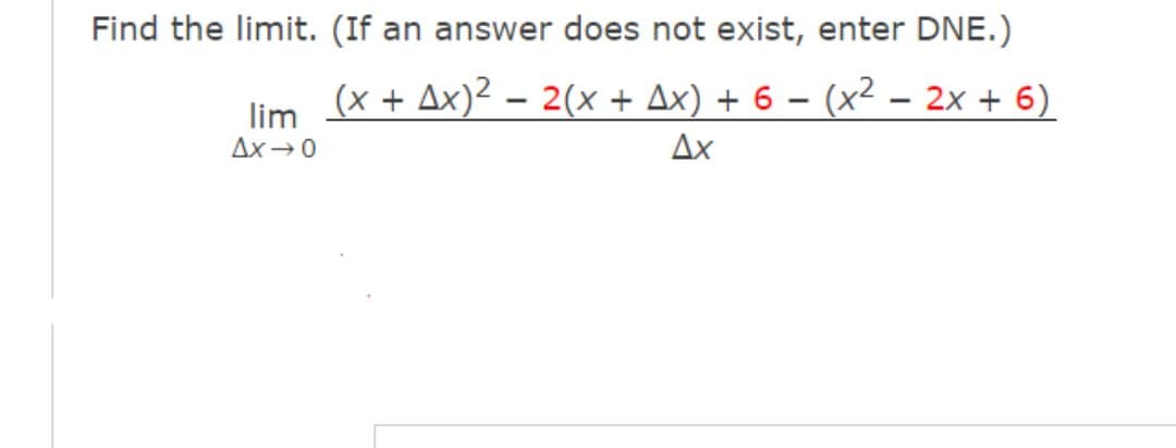 Find the limit. (If an answer does not exist, enter DNE.)
(x + Ax)² – 2(x + Ax) + 6 – (x² – 2x + 6)
lim
Ax-0
Ax
