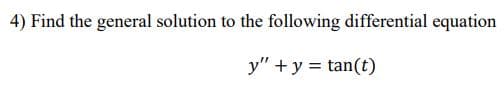 4) Find the general solution to the following differential equation
y" + y = tan(t)
