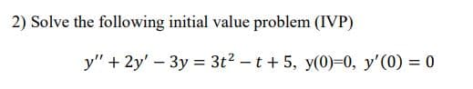 2) Solve the following initial value problem (IVP)
y" + 2y' - 3y = 3t2 - t+ 5, y(0)-0, y'(0) = 0
%3D
