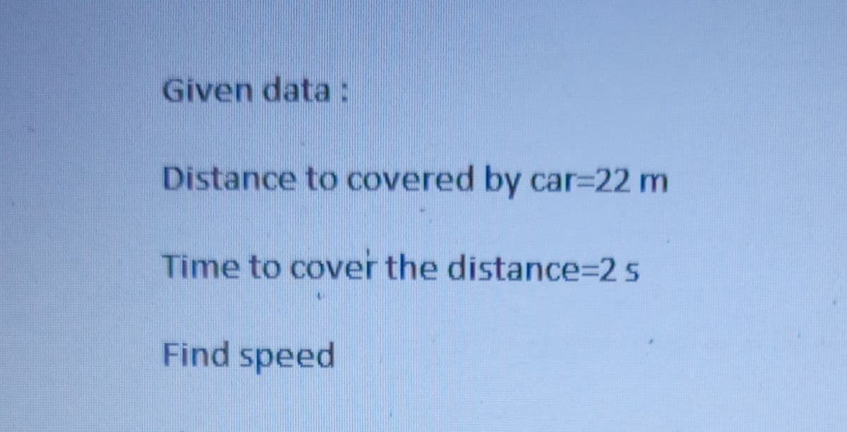 Given data:
Distance to covered by car-22 m
Time to cover the distance=2 s
Find speed