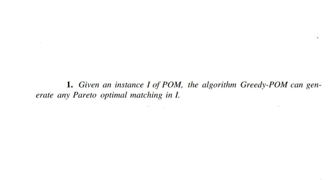 1. Given an instance I of POM, the algorithm Greedy-POM
erate any Pareto optimal matching in I.
can gen-