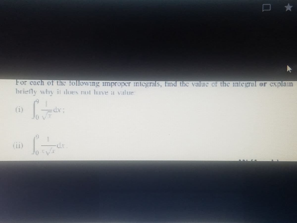 For cach of the following improper integrals, find the valuc cf the ntegral or explain
briefly why it lues not haIve a value:
(i)
(ii)
