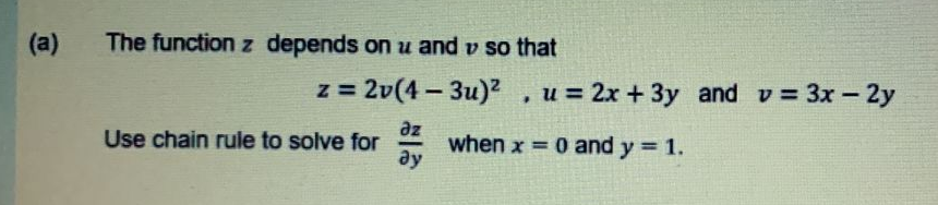 (a)
The function z depends on u and v so that
z = 2v(4- 3u)² ,
u = 2x + 3y and v 3x-2y
az
when x = 0 and y 1.
əy
Use chain rule to solve for
