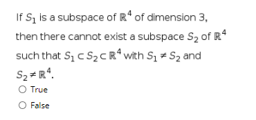 If S, is a subspace of R* of dimension 3,
then there cannot exist a subspace S2 of R*
such that S, c S2CR* with S, = S2 and
S2 # R*.
True
False
