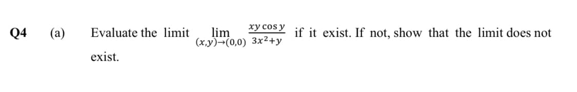 Q4
(а)
Evaluate the limit
lim
xy cos y
if it exist. If not, show that the limit does not
(x,y)→(0,0) 3x2+y
exist.
