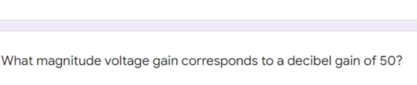 What magnitude voltage gain corresponds to a decibel gain of 50?
