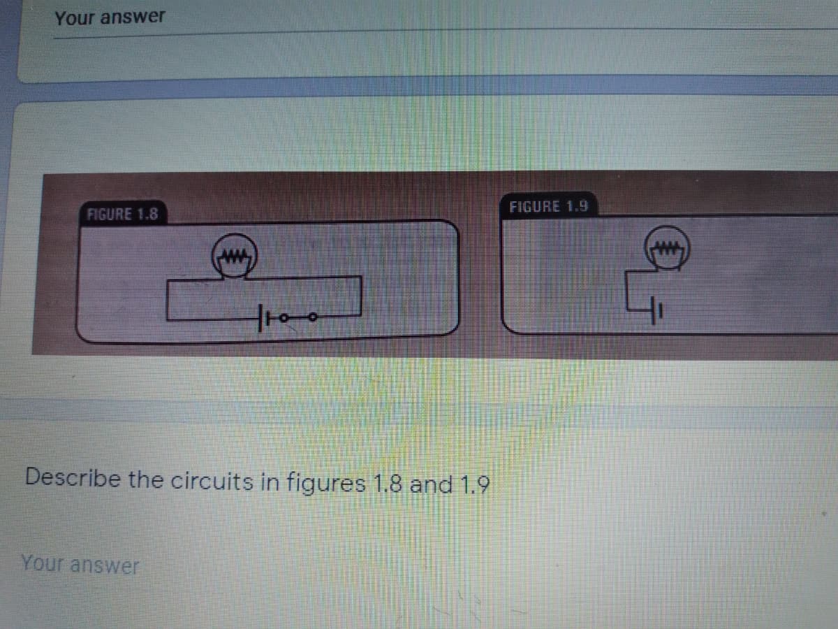 Your answer
FIGURE 1.9
FIGURE 1.8
Describe the circuits in figures 1.8 and 1.9
Your answer
