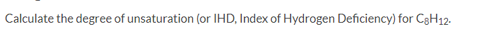 Calculate the degree of unsaturation (or IHD, Index of Hydrogen Deficiency) for C3H12.
