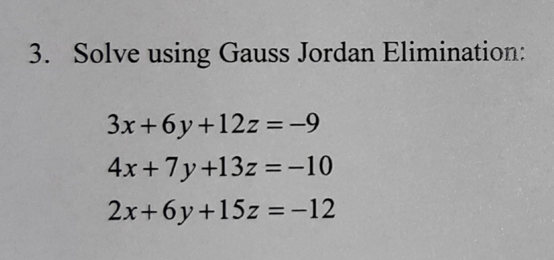 3. Solve using Gauss Jordan Elimination:
3x+6y+12z = -9
%3D
4x +7y+13z = -10
%3D
2x+6y+15z = -12
