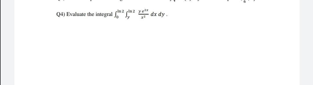 cln 2 cln 2 v e2x
Q4) Evaluate the integral S
dx dy .
