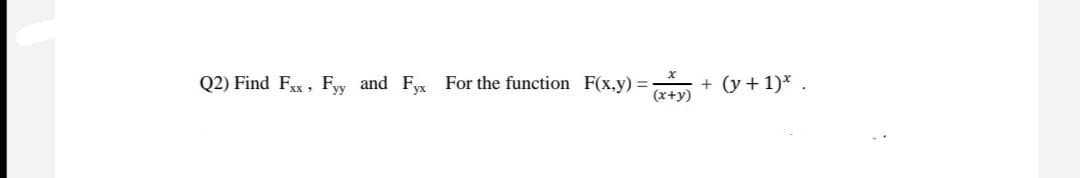 Q2) Find Fxx , Fy and Fyx For the function F(x,y) =
(x+y)
+ (y + 1)* .
