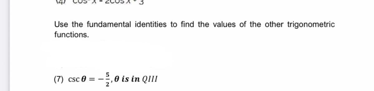 (4)
Use the fundamental identities to find the values of the other trigonometric
functions.
(7) csc 0 = -
,0 is in QIII
