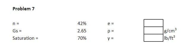 Problem 7
n =
Gs=
Saturation =
42%
2.65
70%
@DY
e=
p=
y =
g/cm³
lb/ft³