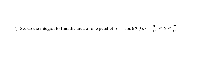 7) Set up the integral to find the area of one petal of r = cos 50 for
10
VI
VI
