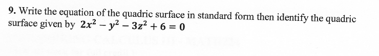 9. Write the equation of the quadric surface in standard form then identify the quadric
surface given by 2x2 – y² – 3z² + 6 = 0

