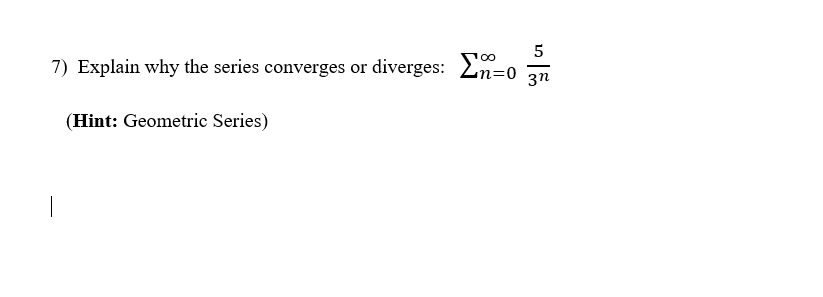 7) Explain why the series converges or diverges: 2n=0 an
(Hint: Geometric Series)

