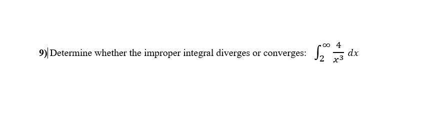 9) Determine whether the improper integral diverges or converges:
0o 4
dx
