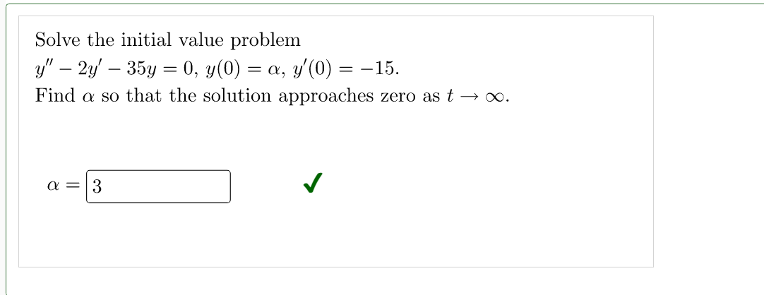 Solve the initial value problem
y" — 2y' — 35y = 0, y(0) = a, y′(0) = −15.
Find a so that the solution approaches zero as t → ∞.
a = 3