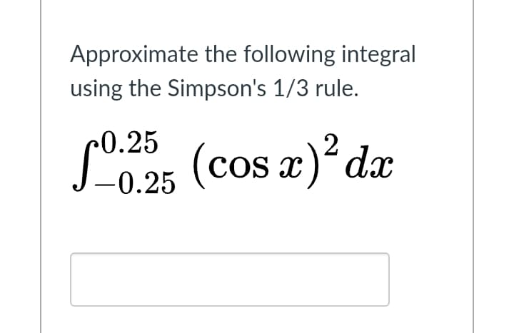 Approximate the following integral
using the Simpson's 1/3 rule.
r0.25.
(cos x) dx
-0.25
