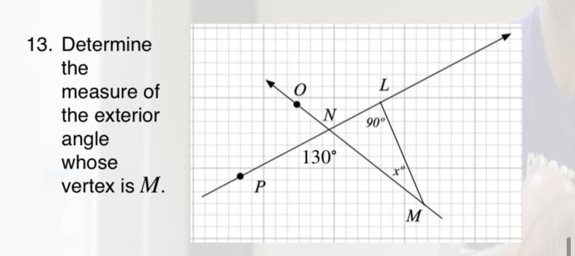 13. Determine
the
L
measure of
the exterior
90°
angle
whose
vertex is M.
130°
M
