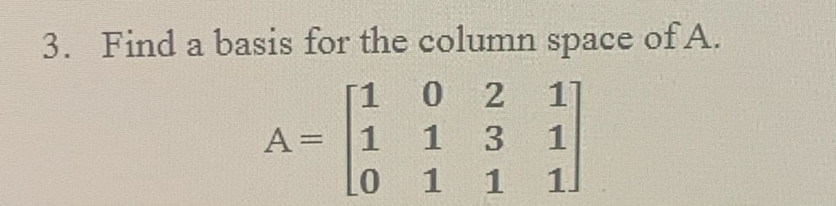 3. Find a basis for the column space of A.
[1
A = |1
1
3.
1
%3D
Lo
1 1
1.
.
