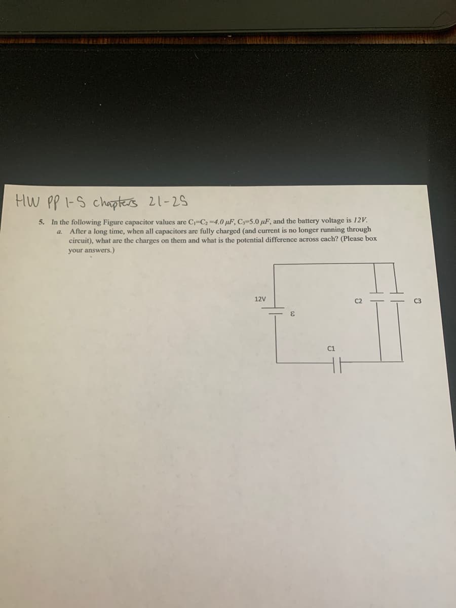 5. In the following Figure capacitor values are C=C2=4.0 µF, Cy-5.0 µF, and the battery voltage is 12V.
a. After a long time, when all capacitors are fully charged (and current is no longer running through
circuit), what are the charges on them and what is the potential difference across cach? (Please box
your answers.)
12V
3.
C1
