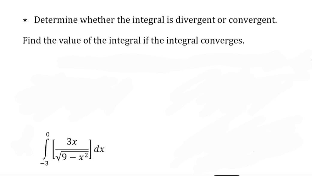 * Determine whether the integral is divergent or convergent.
Find the value of the integral if the integral converges.
3x
dx
x2
-3

