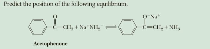Predict the position of the following equilibrium.
O Na+
C-CH, + Na+NH,
C=CH, + NH3
Acetophenone
