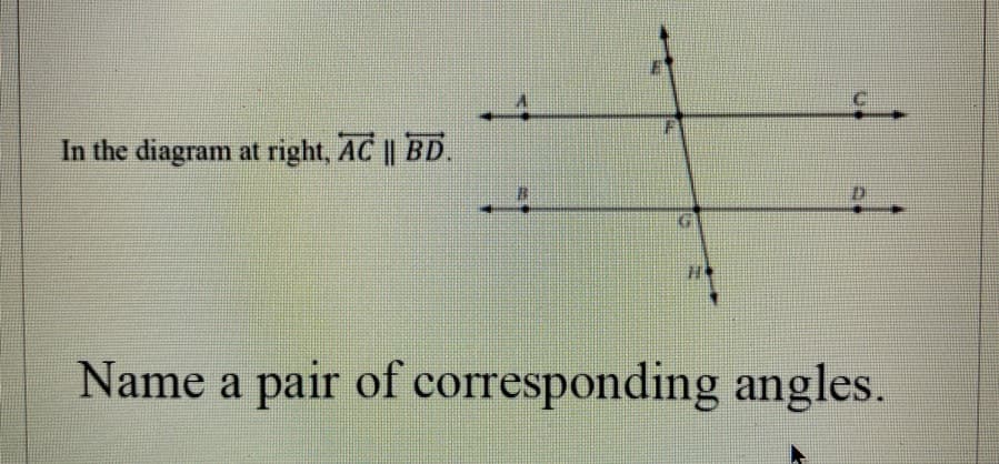 In the diagram at right, AC || BD.
Name a pair of corresponding angles.
