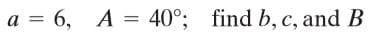 a = 6, A = 40°; find b, c, and B
%3D
