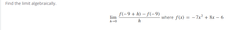 Find the limit algebraically.
f(-9 + h) – f(-9)
lim
where f(x) = – 7x² + 8x – 6
h
