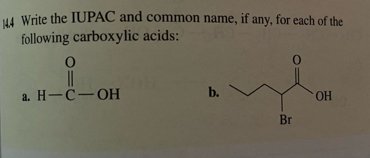 14.4 Write the IUPAC and common name, if any, for each of the
following carboxylic acids:
O
||
a. H-C-OH
b.
0
Br
OH