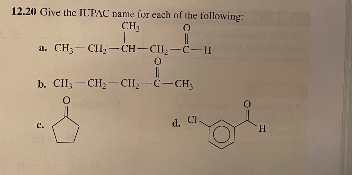 12.20 Give the IUPAC name for each of the following:
CH3
O
||
a. CH3-CH2-CH-CH₂-C-H
O
||
b. CH3-CH₂-CH₂-C-CH3
C.
d. Cl
O
H