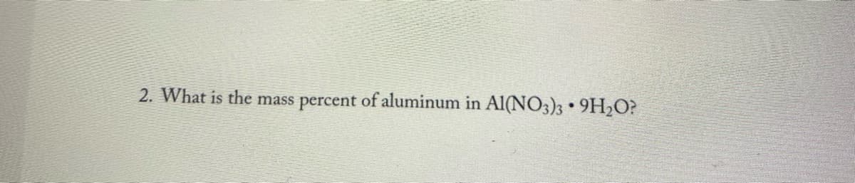 2. What is the mass percent of aluminum in Al(NO3)3 • 9H₂O?