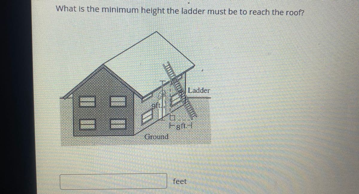 What is the minimum height the ladder must be to reach the roof?
Ladder
9ft
Fgft.H
Ground
feet
