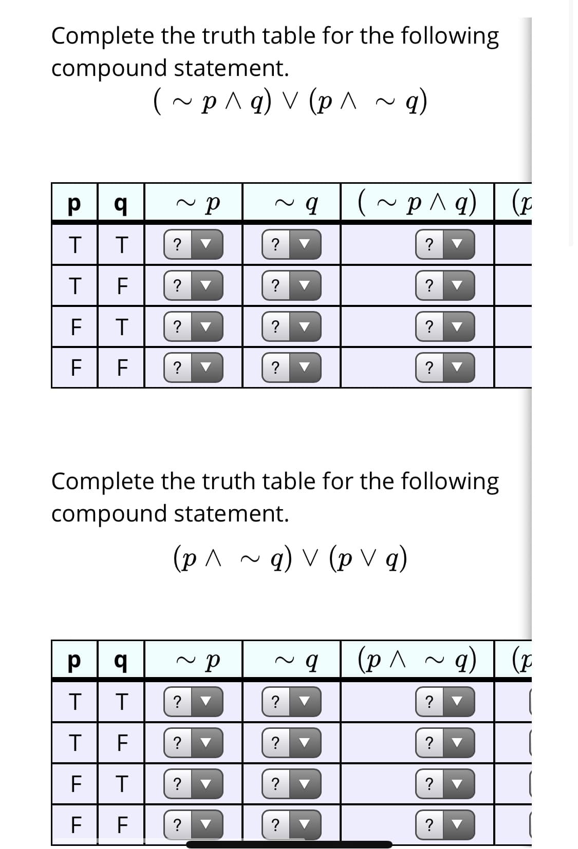 Complete the truth table for the following
compound statement.
(~p^ q) V (p A
(~p^q) | (r
T
?
?
?
F
?
?
T
?
?
F
F
?
?
?
Complete the truth table for the following
compound statement.
(p ^
q) v (p V q)
~q (p^ ~q) | (r
T
?
?
?
?
?
?
?
? ▼
