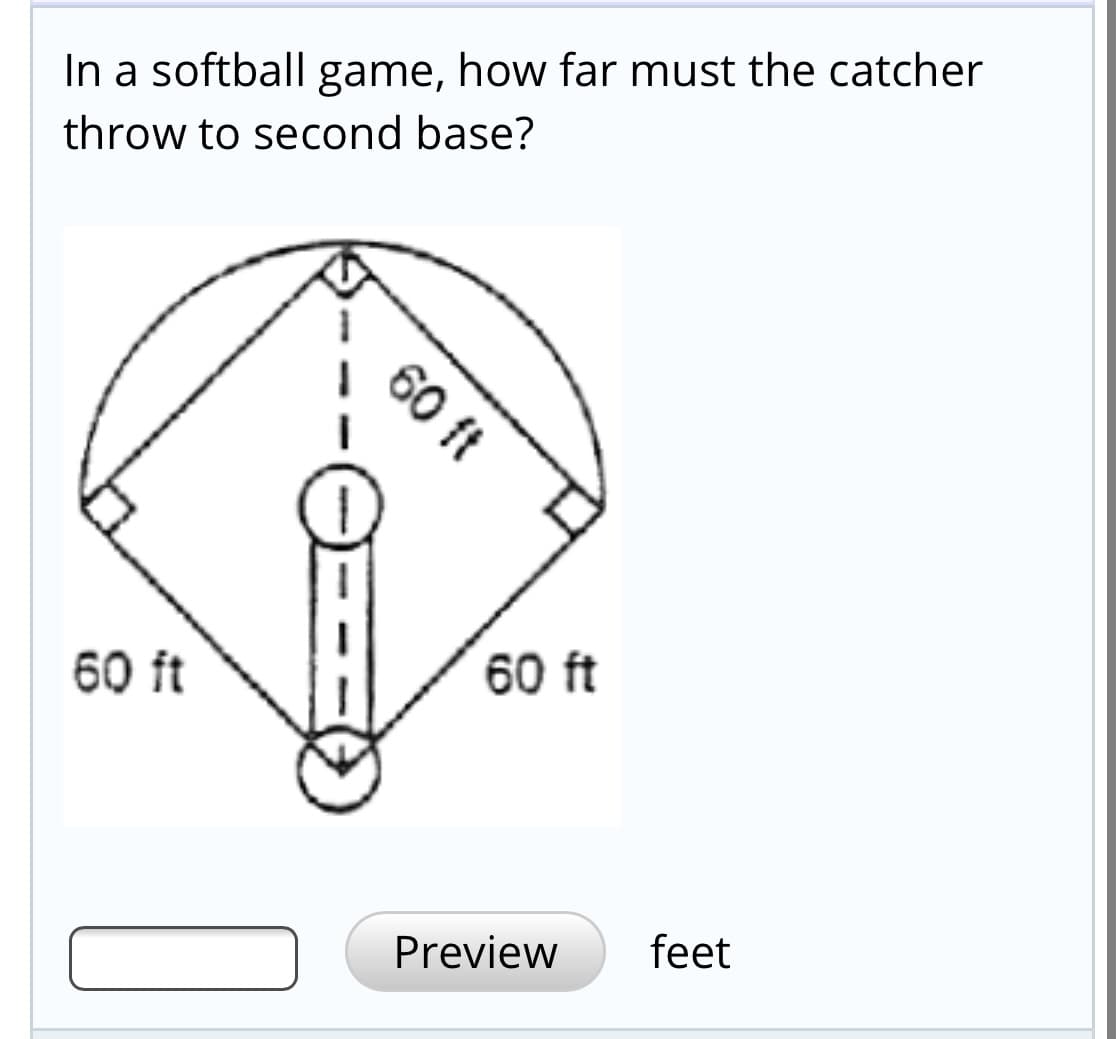 In a softball game, how far must the catcher
throw to second base?
60 ft
60 ft
60 ft
