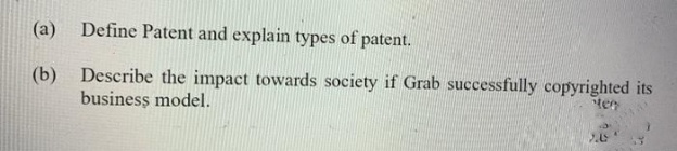 (a) Define Patent and explain types of patent.
(b) Describe the impact towards society if Grab successfully copyrighted its
business model.
ter
