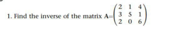 21 4
3 51
1. Find the inverse of the matrix A=
2 06
