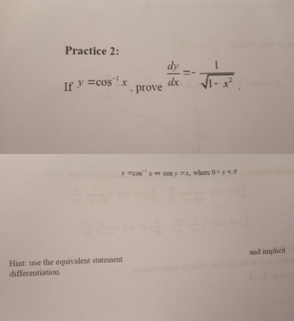 Practice 2:
If y = cos' ¹ x
, prove
Hint: use the equivalent statement
differentiation.
dy
dx
=
1
√₁-x²
y=cos ¹ x = cos y = x, where 0<y <a
and implicit
b
