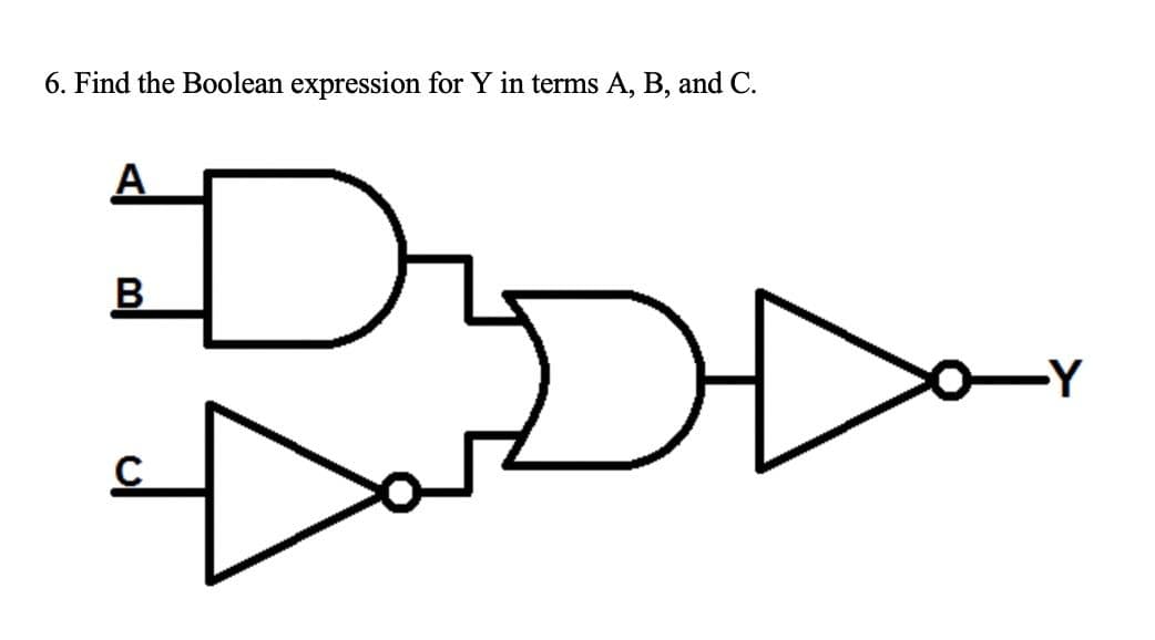 6. Find the Boolean expression for Y in terms A, B, and C.
A
В
