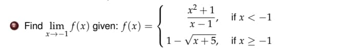 x² +1
if x < -1
x – 1'
O Find lim f (x) given: ƒ(x) =
x-1
1- Vx+5, if x > -1
