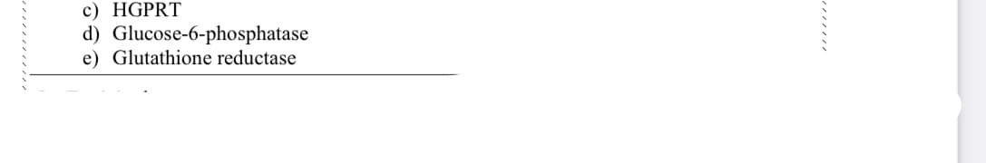 c) HGPRT
d) Glucose-6-phosphatase
e) Glutathione reductase
